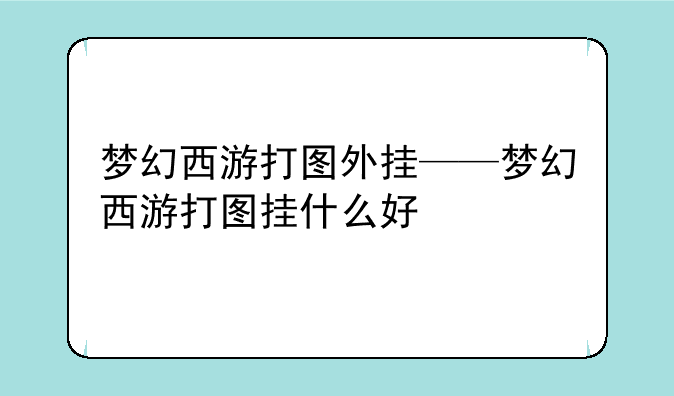 梦幻西游打图外挂——梦幻西游打图挂什么好