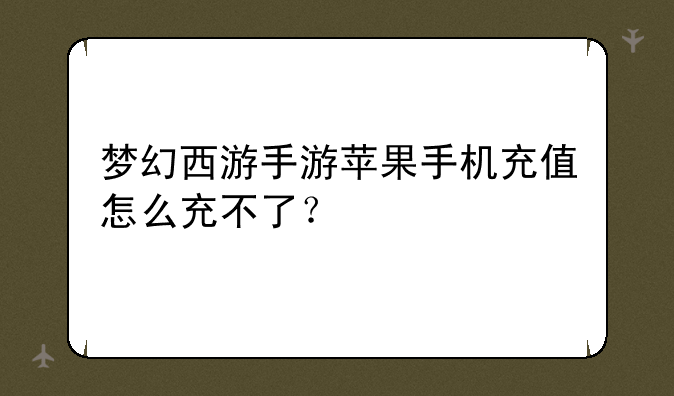 梦幻西游手游苹果手机充值怎么充不了？