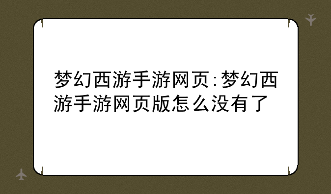 梦幻西游手游网页:梦幻西游手游网页版怎么没有了
