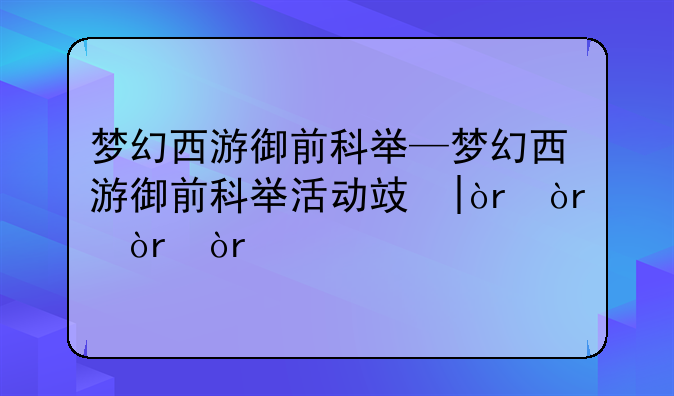 梦幻西游御前科举—梦幻西游御前科举活动攻略