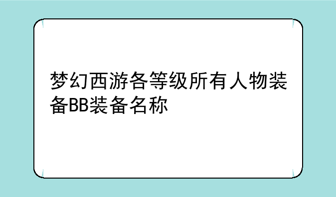 梦幻西游各等级所有人物装备BB装备名