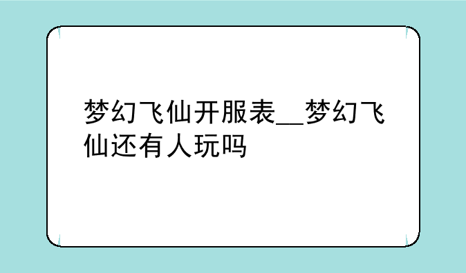 梦幻飞仙开服表__梦幻飞仙还有人玩吗