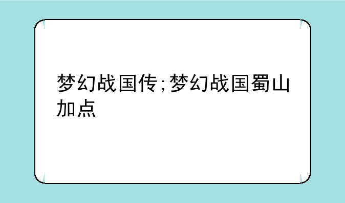 梦幻战国传;梦幻战国蜀山加点