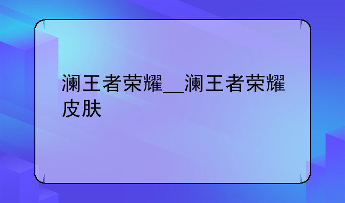 澜王者荣耀__澜王者荣耀皮肤