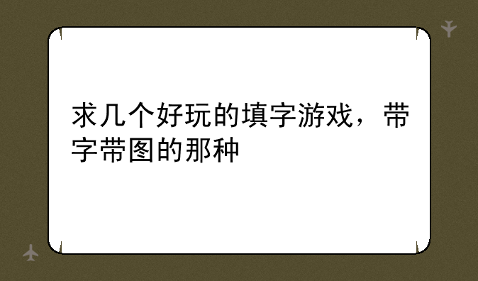 求几个好玩的填字游戏，带字带图的那种