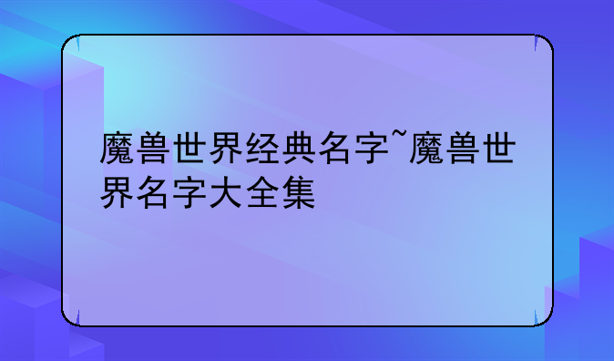 魔兽世界经典名字~魔兽世界名字大全集