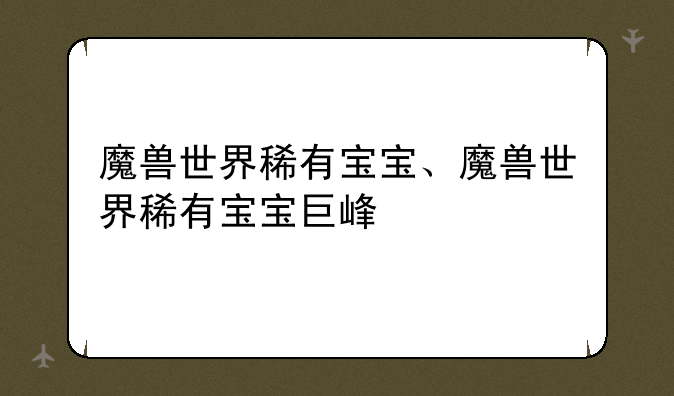 魔兽世界稀有宝宝、魔兽世界稀有宝宝巨峰