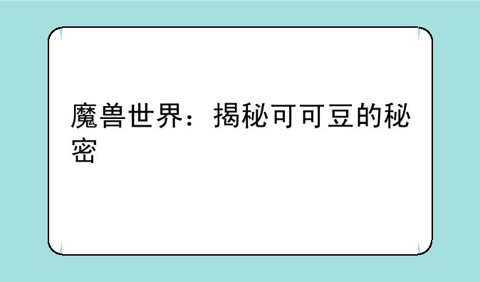 魔兽世界：揭秘可可豆的秘密