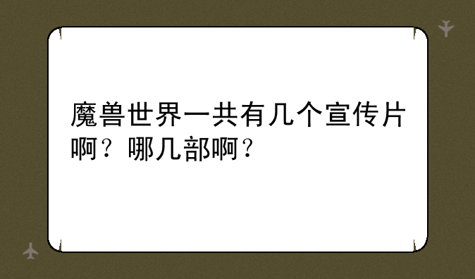 魔兽世界一共有几个宣传片啊？哪几部啊？