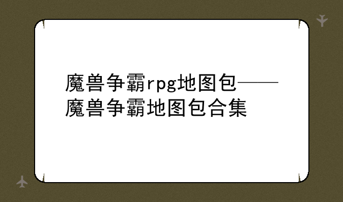 魔兽争霸rpg地图包——魔兽争霸地图包合集