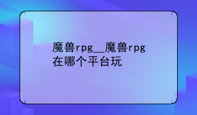 魔兽rpg__魔兽rpg在哪个平台玩