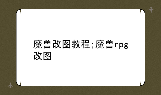 魔兽改图教程;魔兽rpg改图