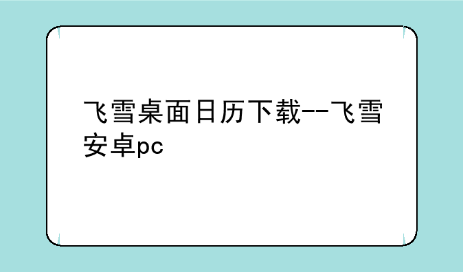 飞雪桌面日历下载--飞雪安卓pc