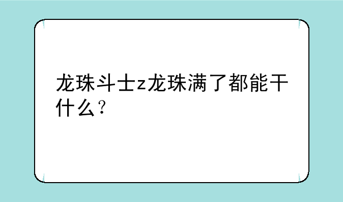 龙珠斗士z龙珠满了都能干什么？