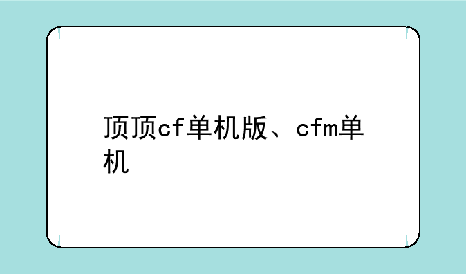 顶顶cf单机版、cfm单机