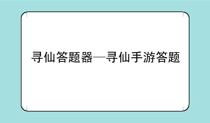 寻仙答题器—寻仙手游答题