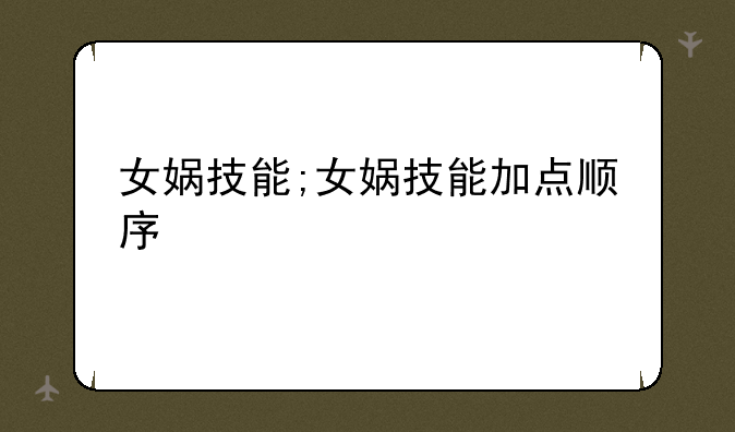 女娲技能;女娲技能加点顺序