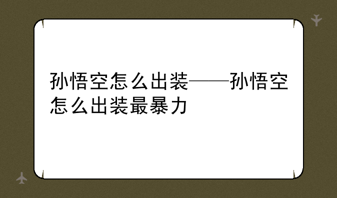 孙悟空怎么出装——孙悟空怎么出装最暴力