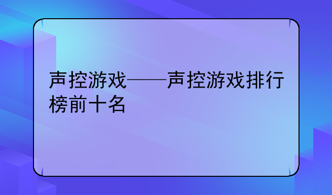 声控游戏——声控游戏排行榜前十名
