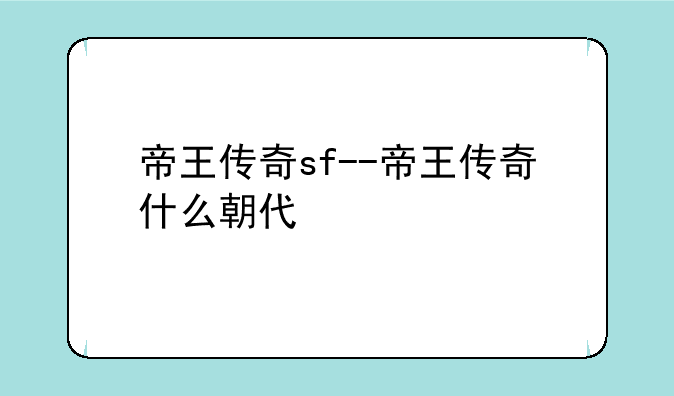 帝王传奇sf--帝王传奇什么朝代
