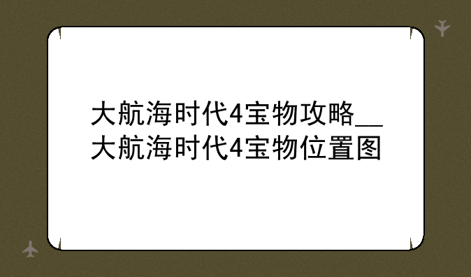 大航海时代4宝物攻略__大航海时代4宝物位置图
