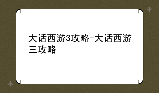 大话西游3攻略-大话西游三攻略