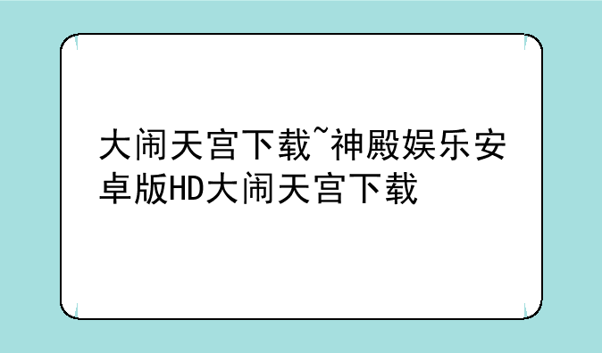 大闹天宫下载~神殿娱乐安卓版HD大闹天宫下载