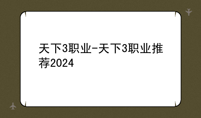 天下3职业-天下3职业推荐2024