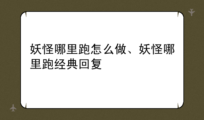 妖怪哪里跑怎么做、妖怪哪里跑经典回复