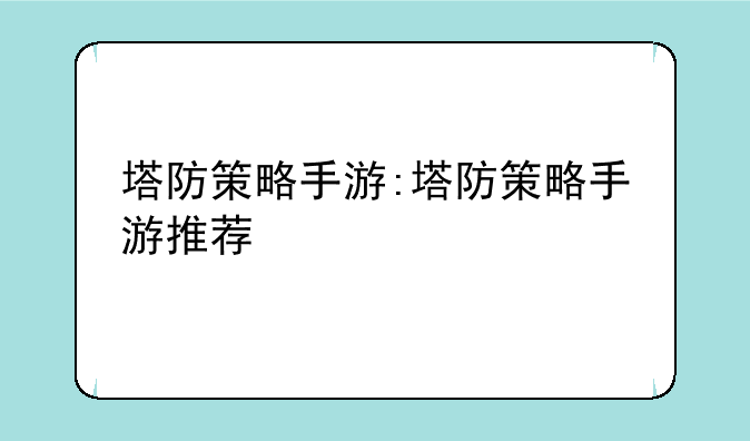 塔防策略手游:塔防策略手游推荐