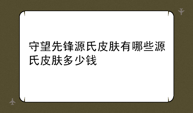 守望先锋源氏皮肤有哪些源氏皮肤多