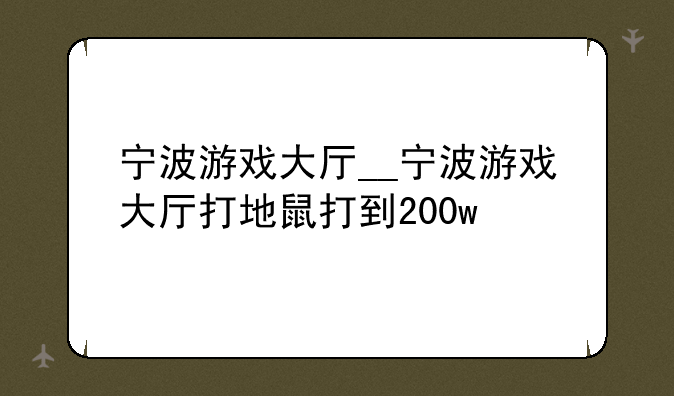 宁波游戏大厅__宁波游戏大厅打地鼠打到200w