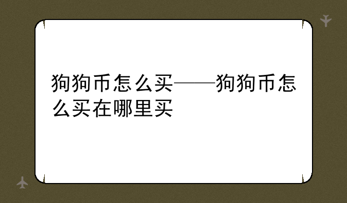 狗狗币怎么买——狗狗币怎么买在哪里买