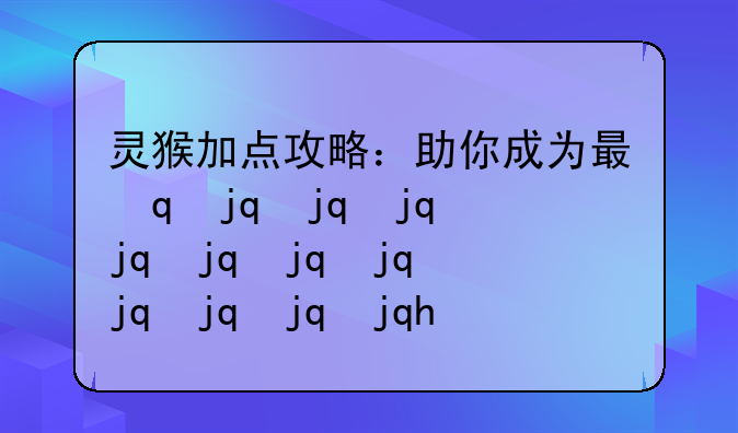 灵猴加点攻略：助你成为最强灵猴