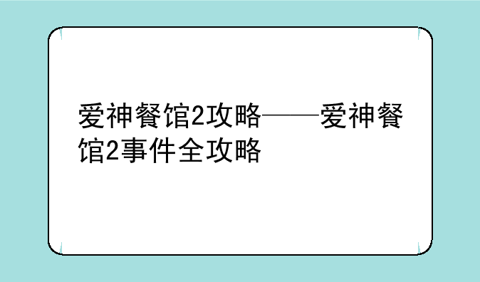 爱神餐馆2攻略——爱神餐馆2事件全攻略