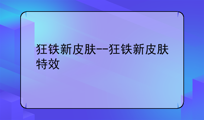 狂铁新皮肤--狂铁新皮肤特效