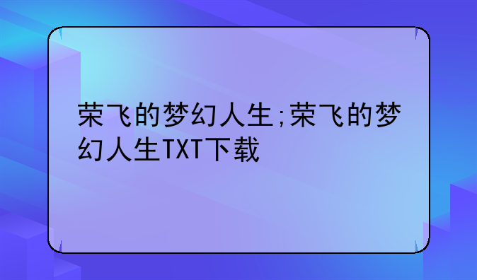 荣飞的梦幻人生;荣飞的梦幻人生TXT下载