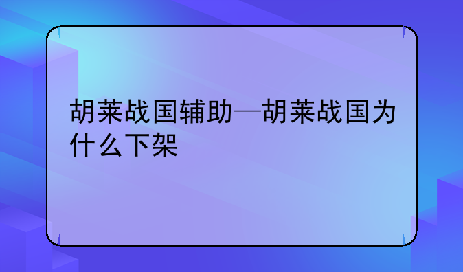 胡莱战国辅助—胡莱战国为什么下架