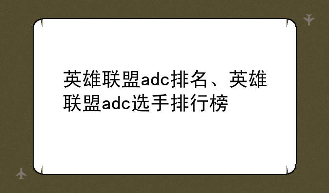 英雄联盟adc排名、英雄联盟adc选手排行榜