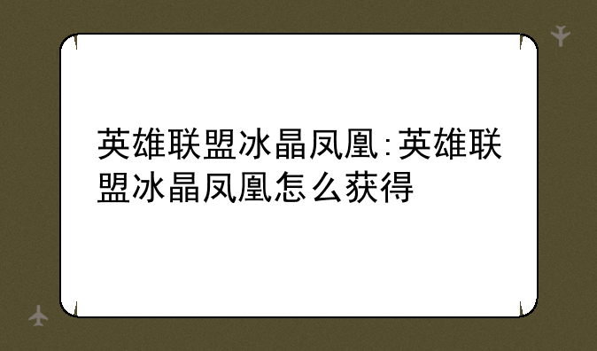 英雄联盟冰晶凤凰:英雄联盟冰晶凤凰怎么获得