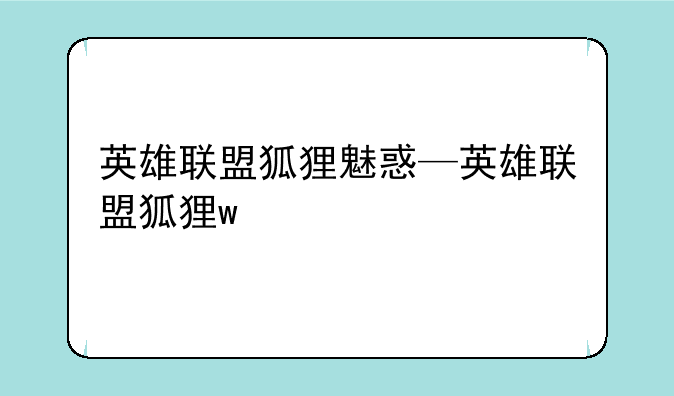 英雄联盟狐狸魅惑—英雄联盟狐狸w