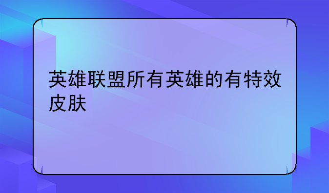 英雄联盟所有英雄的有特效皮肤