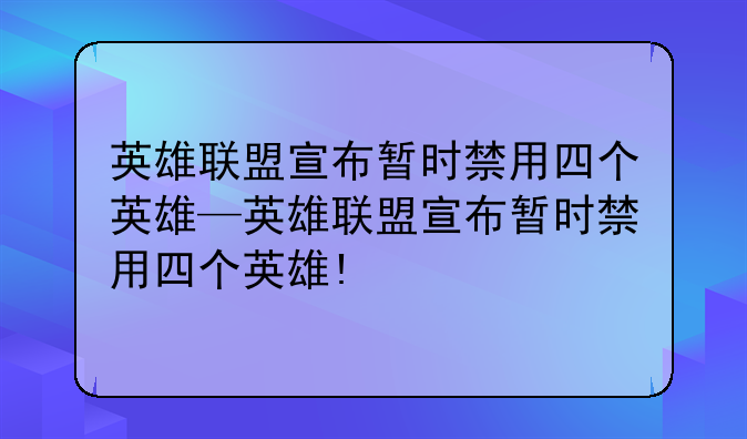 英雄联盟宣布暂时禁用四个英雄—英雄联盟宣布暂时禁用四个英雄!