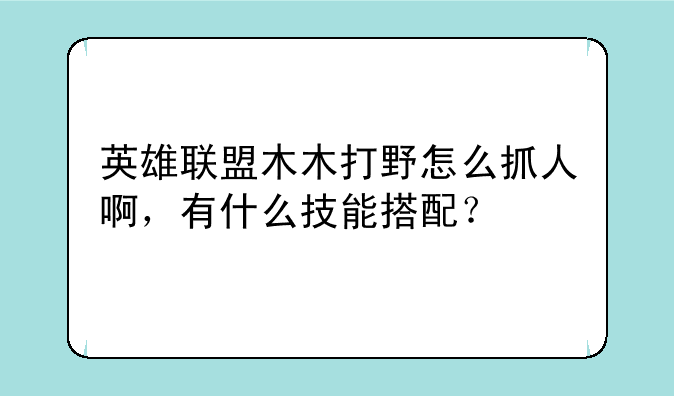 英雄联盟木木打野怎么抓人啊，有什么技能搭配？