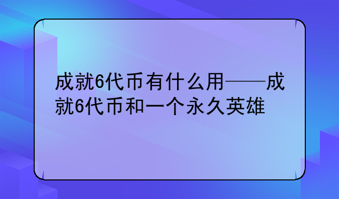 成就6代币有什么用——成就6代币和一个永久英雄