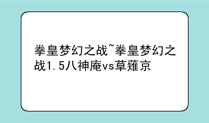 拳皇梦幻之战~拳皇梦幻之战1.5八神庵vs草薙京