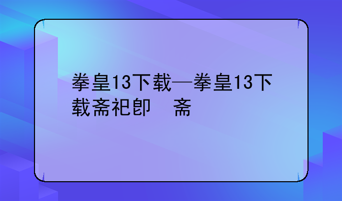 拳皇13下载—拳皇13下载斋祀版
