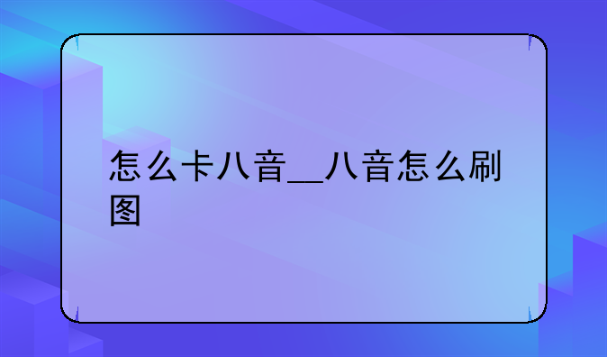 怎么卡八音__八音怎么刷图