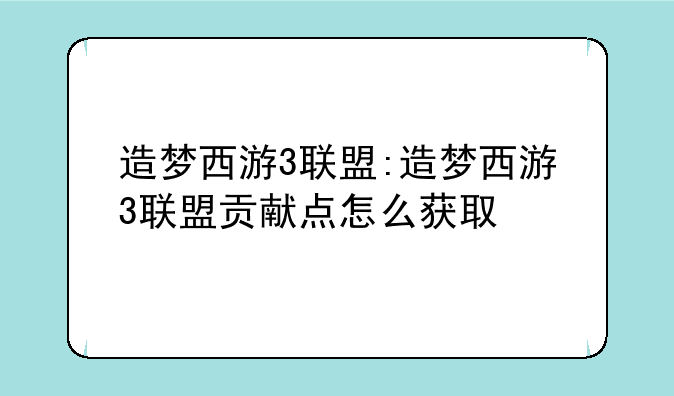 造梦西游3联盟:造梦西游3联盟贡献点怎么获取
