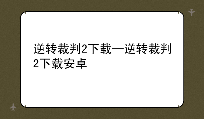 逆转裁判2下载—逆转裁判2下载安卓